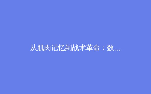 从肌肉记忆到战术革命：数字时代如何重塑职业体育竞争格局 - 3